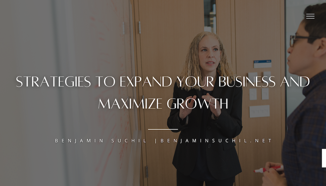 Benjamin Suchil Strategies to Expand Your Business and Maximize Growth